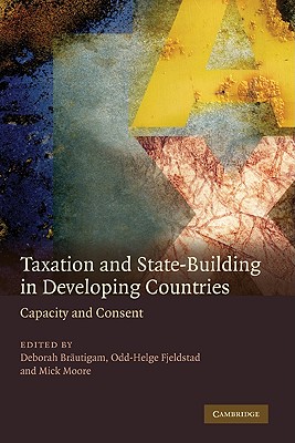 Taxation and State-Building in Developing Countries: Capacity and Consent - Brautigam, Deborah (Editor), and Fjeldstad, Odd-Helge (Editor), and Moore, Michael Peter (Editor)