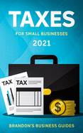 Taxes For Small Businesses 2021: The Blueprint to Understanding Taxes for Your LLC, Sole Proprietorship, Startup and Essential Strategies and Tips to Reduce Your Taxes Legally