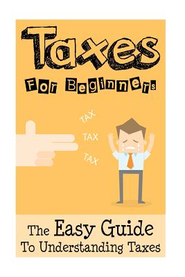 Taxes: Taxes For Beginners - The Easy Guide To Understanding Taxes + Tips & Tricks To Save Money - Sullivan, James