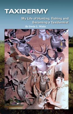 Taxidermy My Life of Hunting, Fishing and Becoming a Taxidermist - Thomas, Rene (Editor), and Watts, Irwin L