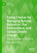 Taxing Choices for Managing Natural Resources, the Environment, and Global Climate Change: Fiscal Systems Reform Perspectives