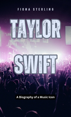 Taylor Swift: A Biography of a Music Icon - Sterling, Fiona