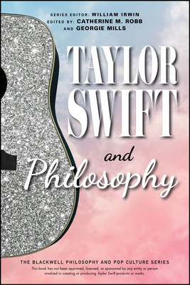 Taylor Swift and Philosophy: Essays from the Tortured Philosophers Department - Robb, Catherine M (Editor), and Mills, Georgie (Editor), and Irwin, William (Editor)