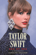 Taylor Swift: Era by Era: The Unauthorized Biography (THE SUNDAY TIMES BESTSELLER)