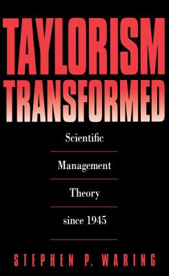 Taylorism Transformed: Scientific Management Theory Since 1945 - Waring, Stephen P