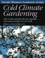 Taylor's Weekend Gardening Guide to Cold Climate Gardening: How to Select and Grow the Best Vegetables and Ornamental Plants for the North