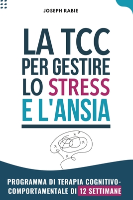 TCC per gestire stress e ansia: Programma di terapia cognitivo-comportamentale di 12 settimane - Rabie, Joseph