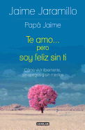 Te Amo... Pero Soy Feliz Sin Ti / I Love You... But I'm Happy Without You: Como Vivir Libremente, Sin Apegos y Sin Miedos