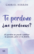 Te perdono ?me perdonas?: El perd?n no puede cambiar tu pasado, pero si tu futuro