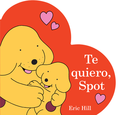 Te Quiero, Spot (I Love You, Spot Spanish Edition) - Hill, Eric (Illustrator), and Rudy Zaltzman, Ariela (Translated by)