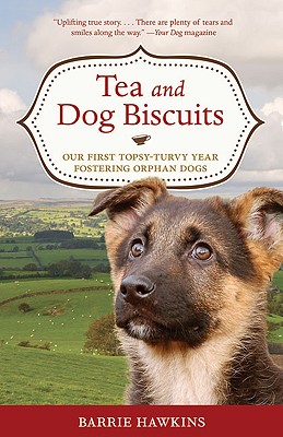 Tea and Dog Biscuits: Our First Topsy-Turvy Year Fostering Orphan Dogs - Hawkins, Barrie