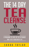 Tea Cleanse: 14 Day Tea Cleanse Plan: Reset Your Metabolism, Lose Weight, and Li