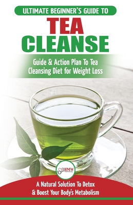 Tea Cleanse: The Ultimate Beginner's Guide & Action Plan To Tea Cleansing Diet for Weight Loss - A Natural Solution To Detox & Boost Your Body's Metabolism (Detoxification, Detox, Fat Loss, Green Tea) - Louissa, Jennifer, and Publishing, Hmw