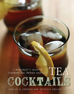 Tea Cocktails: A Mixologist's Guide to Legendary Tea-Infused Cocktails - Gehring, Abigail