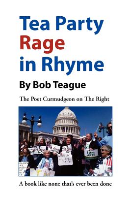Tea Party Rage in Rhyme: The Poet Curmudgeon on The Right - Teague, Bob