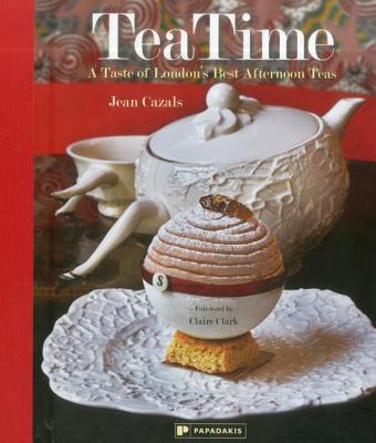 Tea Time: A Taste of London's Best Afternoon Teas - Cazals, Jean, and Clark, Claire (Foreword by)