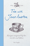 Tea with Jane Austen: Recipes Inspired by Her Novels and Letters