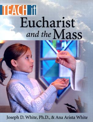 Teach it,Eucharist and the Mass - White, Joseph D, and White, Ana Arista