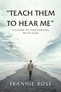 "Teach Them to Hear Me": A Guide To Conversing With God