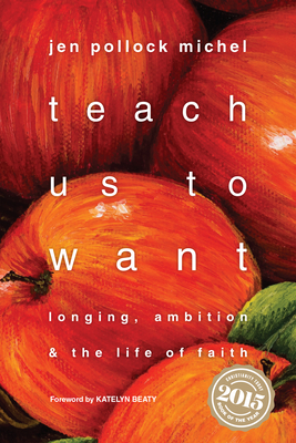 Teach Us to Want: Longing, Ambition & the Life of Faith - Michel, Jen Pollock, and Beaty, Katelyn (Foreword by)