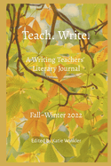 Teach. Write.: A Writing Teachers' Literary Journal: Fall Winter 2022