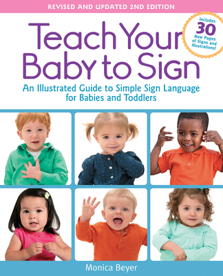 Teach Your Baby to Sign, Revised and Updated 2nd Edition: An Illustrated Guide to Simple Sign Language for Babies and Toddlers - Beyer, Monica