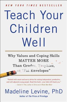 Teach Your Children Well: Why Values and Coping Skills Matter More Than Grades, Trophies, or Fat Envelopes - Levine, Madeline