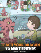 Teach Your Dragon to Make Friends: A Dragon Book to Teach Kids How to Make New Friends. a Cute Children Story to Teach Children about Friendship and Social Skills.