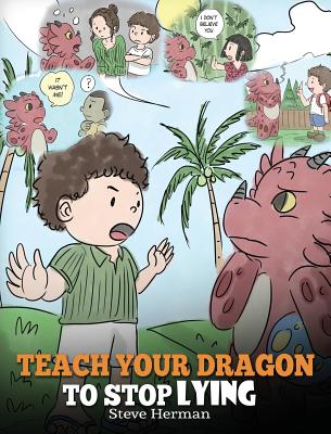 Teach Your Dragon to Stop Lying: A Dragon Book To Teach Kids NOT to Lie. A Cute Children Story To Teach Children About Telling The Truth and Honesty. - Herman, Steve