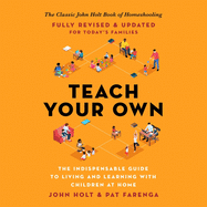 Teach Your Own Lib/E: The Indispensable Guide to Living and Learning with Children at Home