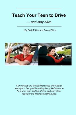 Teach Your Teen to Drive: ... and stay alive - Elkins, Bruce, and Elkins, Brett
