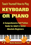 Teach Yourself How to Play KEYBOARD OR PIANO: A Comprehensive Self Tuition Guide for Adult & Senior Absolute Beginners