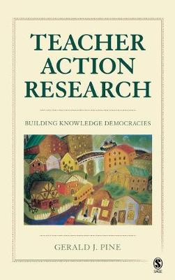 Teacher Action Research: Building Knowledge Democracies - Pine, Gerald J