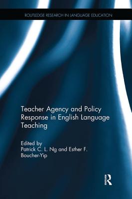 Teacher Agency and Policy Response in English Language Teaching - Ng, Patrick C. L. (Editor), and Boucher-Yip, Esther F. (Editor)