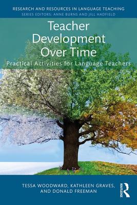 Teacher Development Over Time: Practical Activities for Language Teachers - Woodward, Tessa, and Graves, Kathleen, and Freeman, Donald