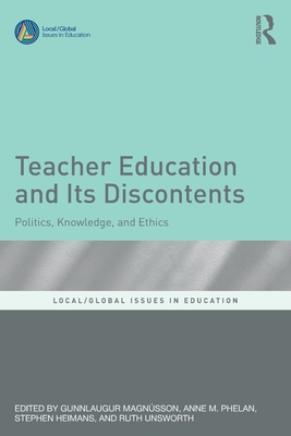 Teacher Education and Its Discontents: Politics, Knowledge, and Ethics - Magnsson, Gunnlaugur (Editor), and Phelan, Anne M (Editor), and Heimans, Stephen (Editor)