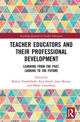 Teacher Educators and their Professional Development: Learning from the Past, Looking to the Future - Vanderlinde, Ruben (Editor), and Smith, Kari (Editor), and Murray, Jean (Editor)