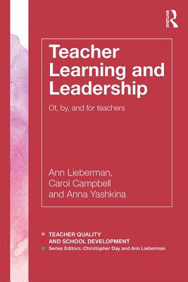 Teacher Learning and Leadership: Of, By, and For Teachers - Lieberman, Ann, and Campbell, Carol, and Yashkina, Anna