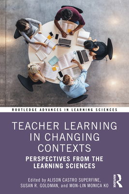 Teacher Learning in Changing Contexts: Perspectives from the Learning Sciences - Castro Superfine, Alison (Editor), and Goldman, Susan R (Editor), and Ko, Mon-Lin Monica (Editor)