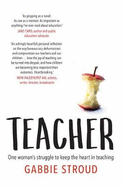 Teacher: One Woman's Struggle to Keep the Heart in Teaching