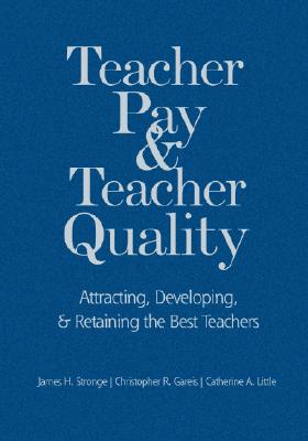 Teacher Pay and Teacher Quality: Attracting, Developing, and Retaining the Best Teachers - Stronge, James H, Dr., and Gareis, Christopher R, Dr., and Little, Catherine a