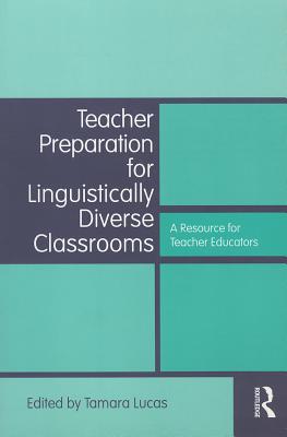 Teacher Preparation for Linguistically Diverse Classrooms: A Resource for Teacher Educators - Lucas, Tamara (Editor)