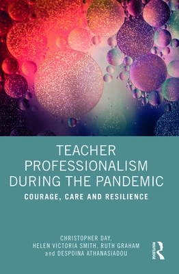 Teacher Professionalism During the Pandemic: Courage, Care and Resilience - Day, Christopher, and Smith, Helen Victoria, and Graham, Ruth