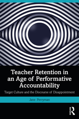 Teacher Retention in an Age of Performative Accountability: Target Culture and the Discourse of Disappointment - Perryman, Jane