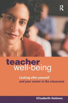 Teacher Well-Being: Looking After Yourself and Your Career in the Classroom - Holmes, Elizabeth