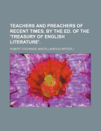 Teachers and Preachers of Recent Times. by the Ed. of the 'Treasury of English Literature'.