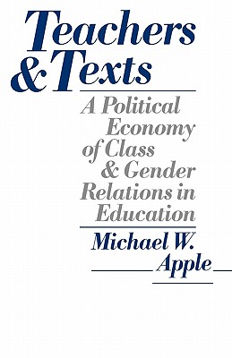 Teachers and Texts: A Political Economy of Class and Gender Relations in Education - Apple, Michael