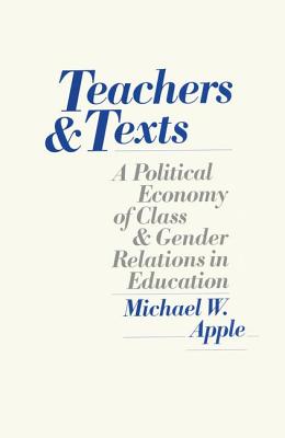 Teachers and Texts: A Political Economy of Class and Gender Relations in Education - Apple, Michael