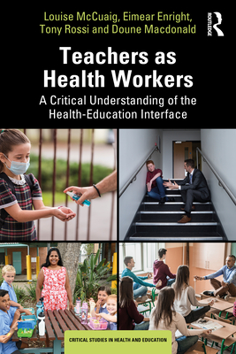 Teachers as Health Workers: A Critical Understanding of the Health-Education Interface - McCuaig, Louise, and Enright, Eimear, and Rossi, Tony