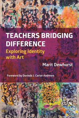 Teachers Bridging Difference: Exploring Identity with Art - Dewhurst, Marit, and Carter Andrews, Dorinda J (Foreword by)